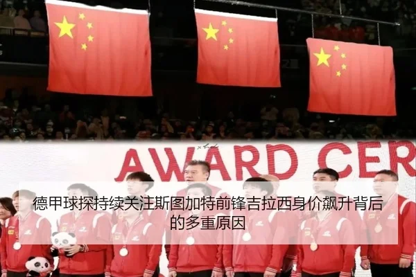 德甲球探持续关注斯图加特前锋吉拉西身价飙升背后的多重原因