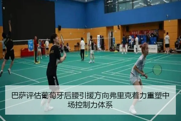 巴萨评估葡萄牙后腰引援方向弗里克着力重塑中场控制力体系