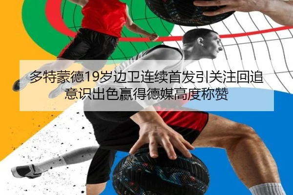 多特蒙德19岁边卫连续首发引关注回追意识出色赢得德媒高度称赞