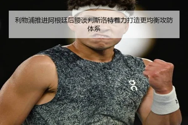 利物浦推进阿根廷后腰谈判斯洛特着力打造更均衡攻防体系