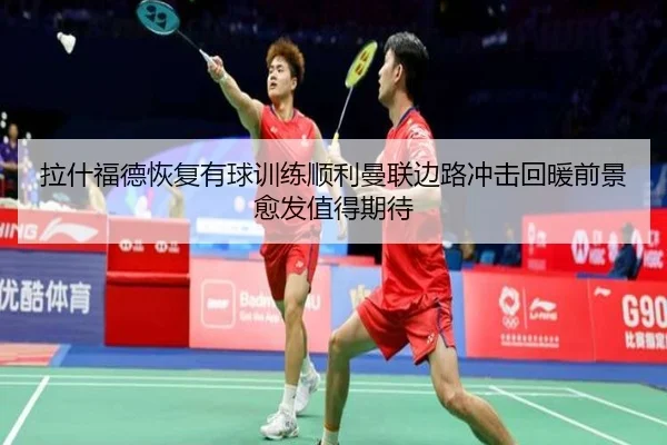 拉什福德恢复有球训练顺利曼联边路冲击回暖前景愈发值得期待